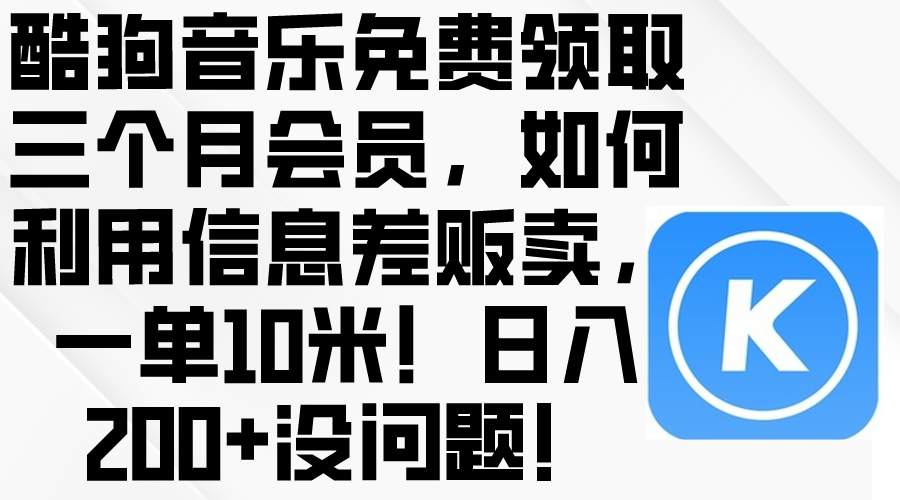 (10236期)酷狗音乐免费领取三个月会员,利用信息差贩卖,一单10米!日入200+没问题-鹊桥梦网创