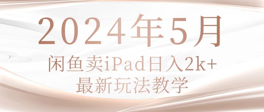 （10459期）2024年5月闲鱼卖ipad日入2k，最新玩法教学-鹊桥梦网创