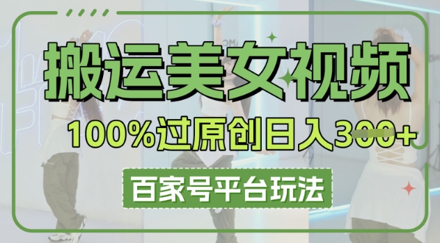 搬运美女视频100%过原创大揭秘,百家号平台玩法,轻松日入3张(可矩阵)-鹊桥梦网创