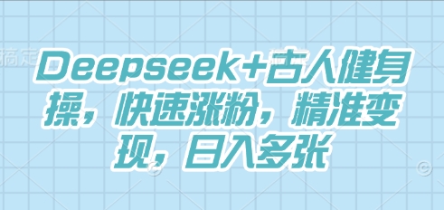 Deepseek+古人健身操，快速涨粉，精准变现，日入多张-鹊桥梦网创