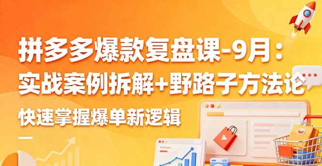 （16176期）拼多多爆款复盘课-9月：实战案例拆解+野路子方法论，快速掌握爆单新逻辑-鹊桥梦网创