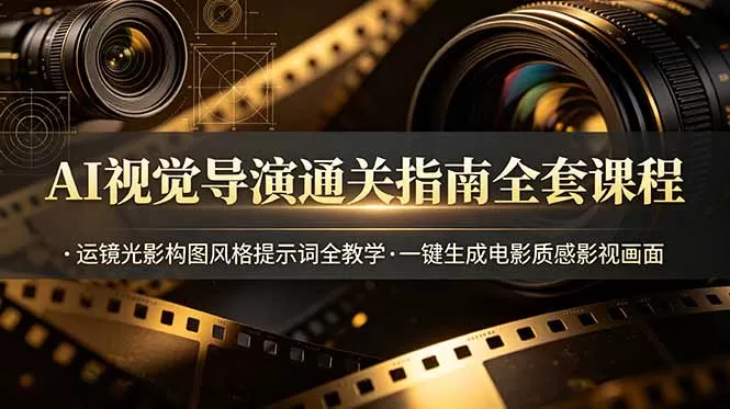 AI视觉导演通关指南全套课程,运镜光影构图风格提示词全教学,一键生成电影质感影视画面-鹊桥梦网创