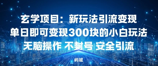 玄学项目：新玩法引流变现单日即可变现3张的小白玩法无脑操作不封号安全引流-鹊桥梦网创