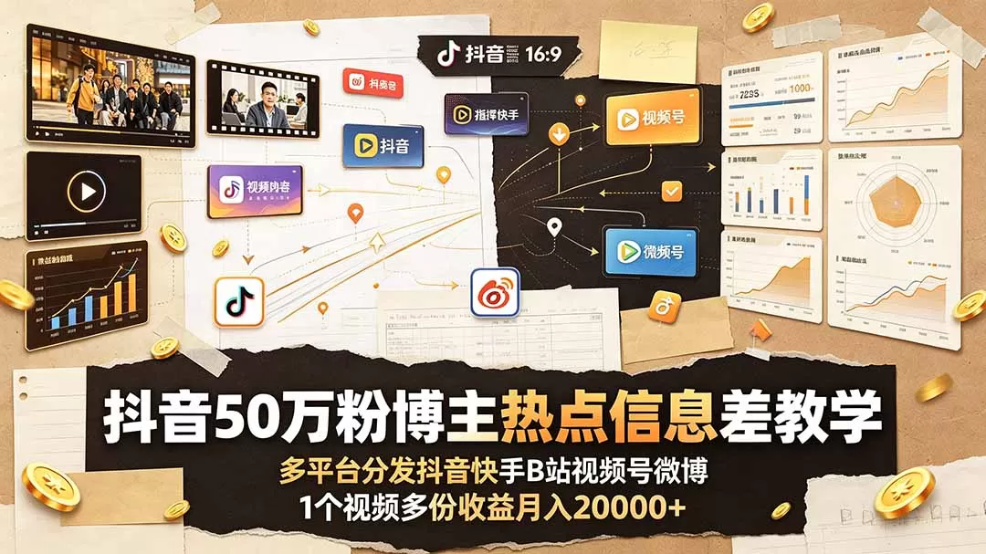 抖音50万粉博主热点信息差教学:多平台分发抖音快手B站视频号微博,1个视频多份收益月入20000+-鹊桥梦网创