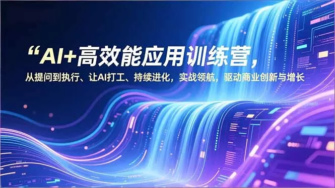 AI+高效能应用训练营，从提问到执行、让AI打工、持续进化，实战领航，驱动商业创新与增长-鹊桥梦网创
