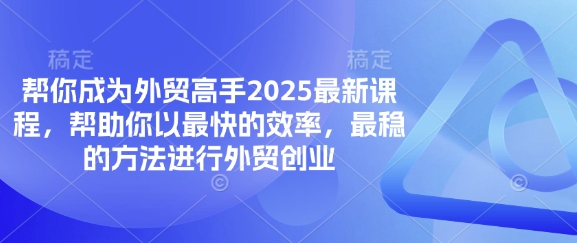 帮你成为外贸高手2025最新课程，帮助你以最快的效率，最稳的方法进行外贸创业-鹊桥梦网创