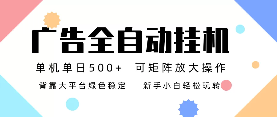 广告联盟全自动挂机 稳定运行两年之久，单机单日收益500+新手小白轻松玩转-鹊桥梦网创