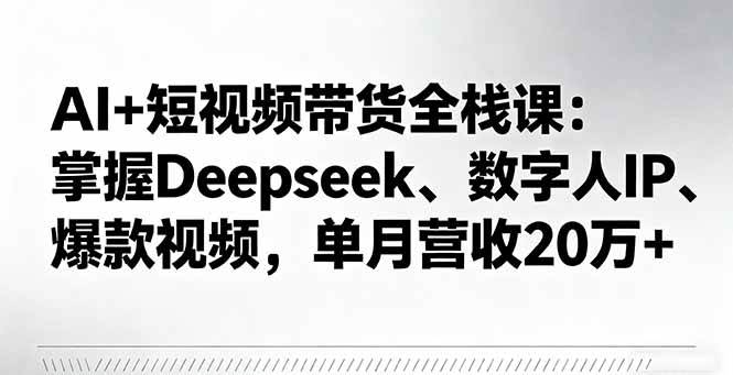 （16180期）AI+短视频带货全栈课：掌握Deepseek、数字人IP、爆款视频，单月营收20万+-鹊桥梦网创