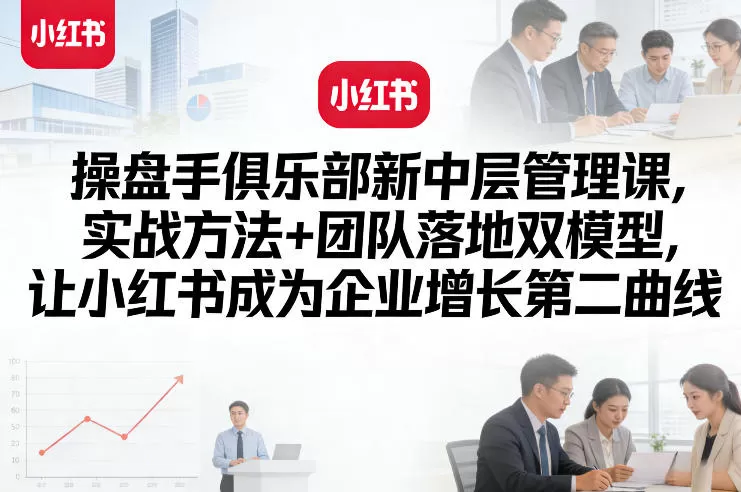 操盘手俱乐部新中层管理课，实战方法+团队落地双模型，让小红书成为企业增长第二曲线