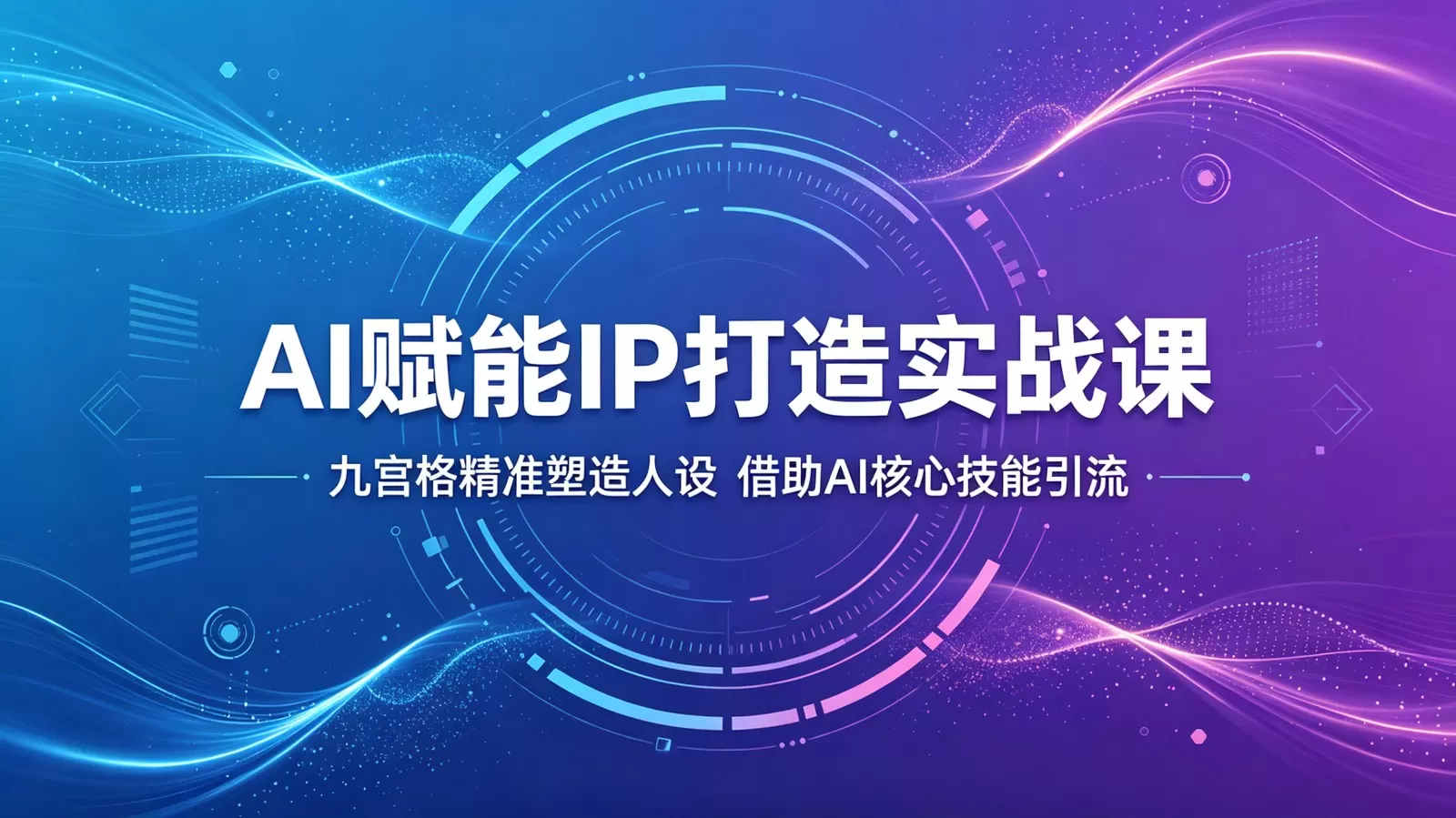AI赋能IP打造实战课:九宫格精准塑造人设,借助AI核心技能引流-鹊桥梦网创