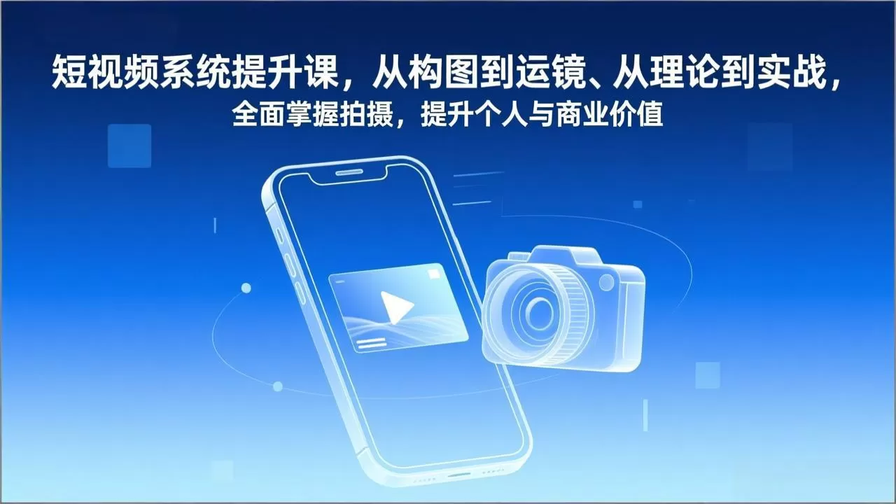 短视频系统提升课，从构图到运镜、从理论到实战，全面掌握拍摄，提升个人与商业价值-鹊桥梦网创