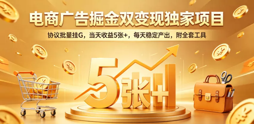 电商广告掘金双变现独家项目，协议批量挂G，当天收益5张+，每天稳定产出，附全套工具【揭秘】-鹊桥梦网创
