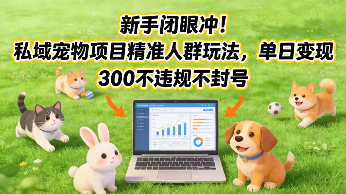 新手闭眼冲！私域宠物项目精准人群玩法，单日变现3张不违规不封号-鹊桥梦网创