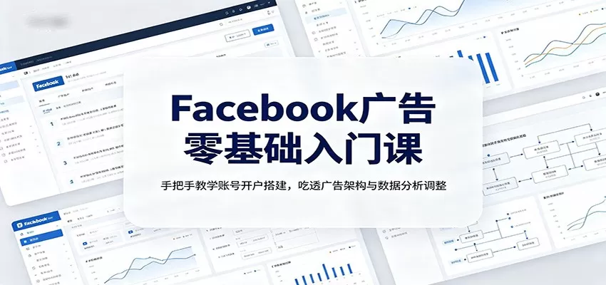 Facebook广告零基础入门课:手把手教学账号开户搭建,吃透广告架构与数据分析调整-鹊桥梦网创