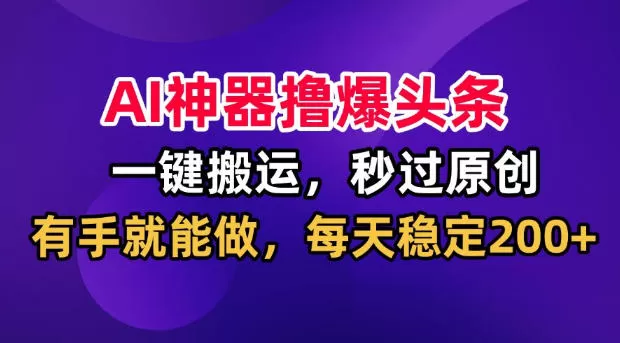 AI神器撸爆头条,一键搬运,秒过原创,有手就能做,每天稳定200+【揭秘】 AI神器撸爆头条,一键搬运,秒过原创,有手就能做,每天稳定200+【揭秘】