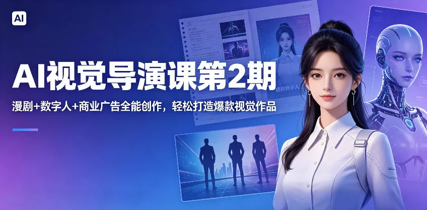 AI视觉导演课第2期，漫剧+数字人+商业广告全能创作，轻松打造爆款视觉作品-鹊桥梦网创