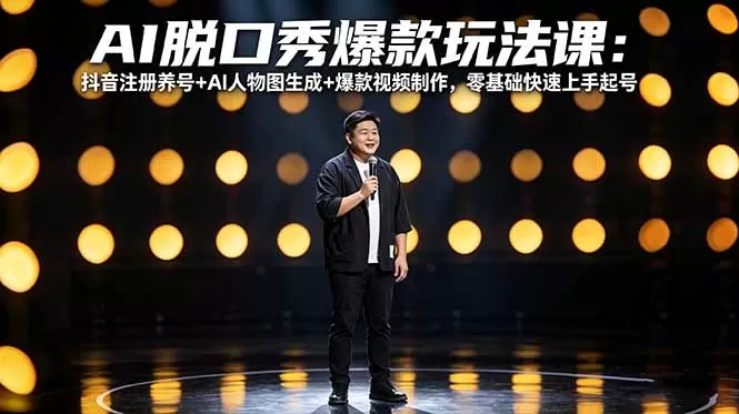 AI脱口秀爆款玩法课：抖音注册养号+AI人物图生成+爆款视频制作，零基础快速上手起号-鹊桥梦网创