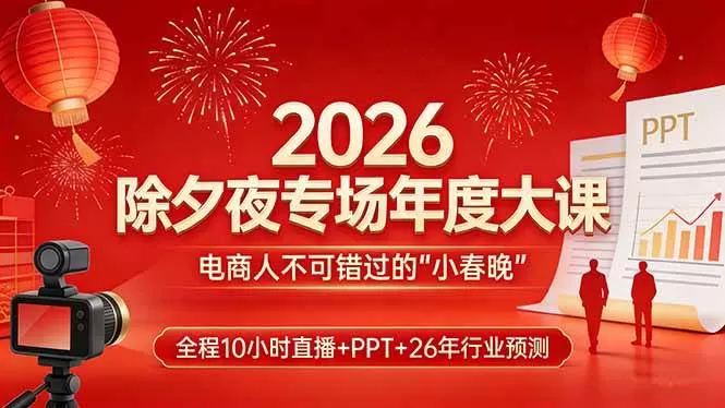 （17450期）2026除夕夜专场年度大课，全程10小时直播+PPT+26年行业预测，是电商人不可错过的“小春晚”-鹊桥梦网创