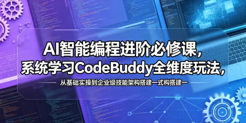 AI智能编程进阶必修课，系统学习CodeBuddy全维度玩法，从基础实操到企业级技能架构搭建一站式精通-鹊桥梦网创