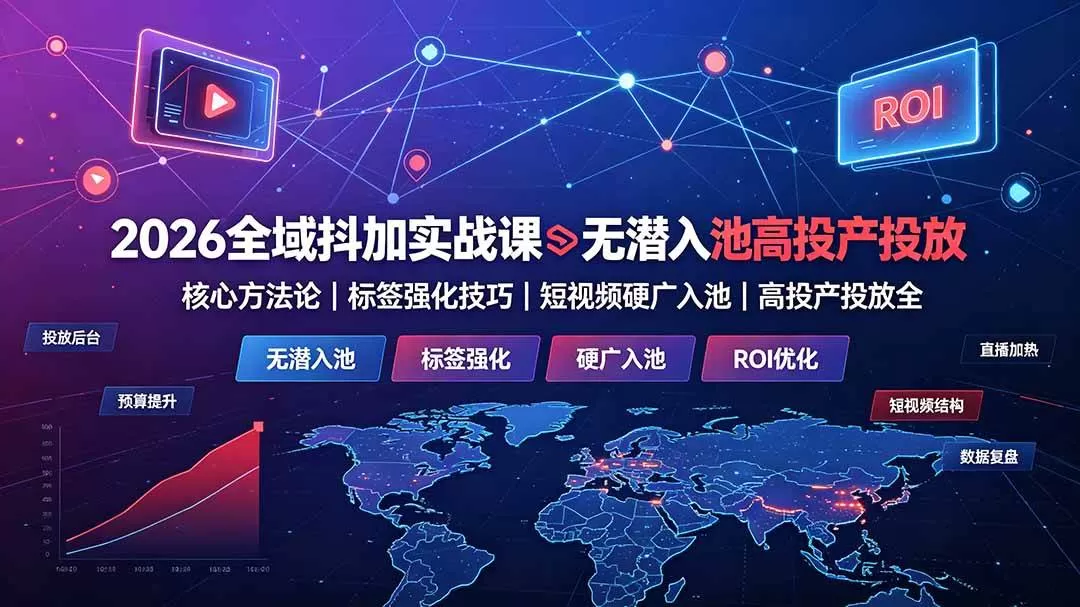 (19341期)2026全域抖加实战课:无潜入池核心方法论|标签强化技巧|短视频硬广入池|高投产投放全教程 (19341期)2026全域抖加实战课:无潜入池核心方法论|标签强化技巧|短视频硬广入池|高投产投放全教程
