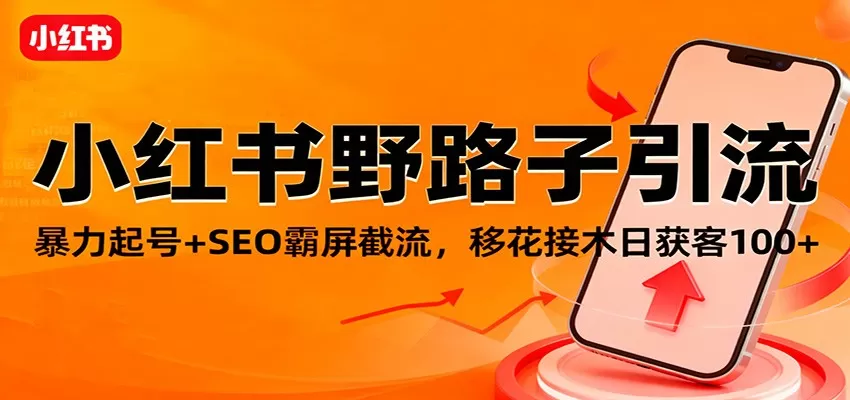 小红书野路子引流,暴力起号+SEO霸屏截流,移花接木日获客100+-鹊桥梦网创