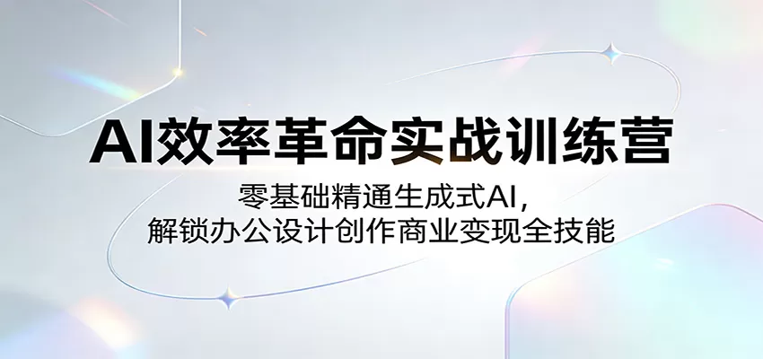 AI效率革命实战训练营:零基础精通生成式AI,解锁办公设计创作商业变现全技能-鹊桥梦网创