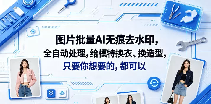 图片批量AI无痕去水印，全自动处理，给模特换衣、换造型，只要你想要的，都可以(软件+视频教程)-鹊桥梦网创
