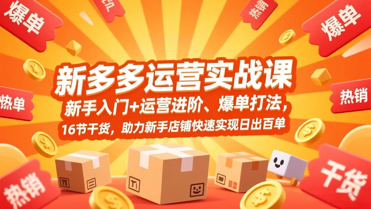 拼多多运营实战课，新手入门+运营进阶、爆单打法，16节干货，助力新手店铺快速实现日出百单-鹊桥梦网创