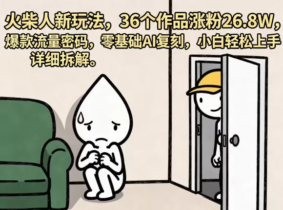 火柴人新玩法，36个作品涨粉26.8W，爆款流量密码，零基础AI复刻，小白轻松上手，详细拆解-鹊桥梦网创