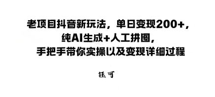 老项目抖音新玩法，单日变现2张，纯AI生成+人工拼图，手把手带你实操以及变现详细过程-鹊桥梦网创