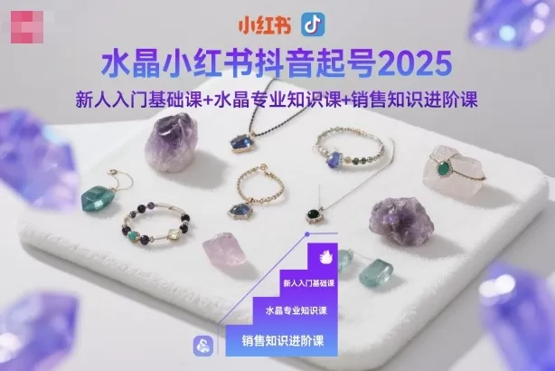 水晶小红书抖音起号2025,新人入门基础课+水晶专业知识课+销售知识进阶课-鹊桥梦网创