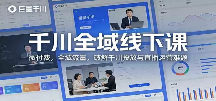 千川全域线下课：微付费，全域流量，破解千川投放与直播运营难题-鹊桥梦网创