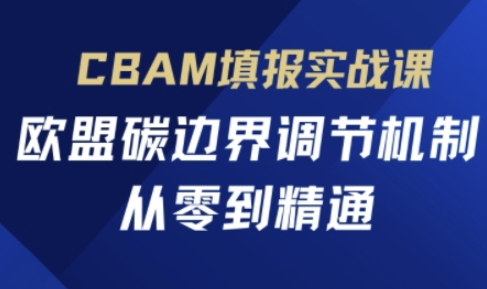 CBAM填报实战课，欧盟碳边界调节机制，从零到精通-鹊桥梦网创