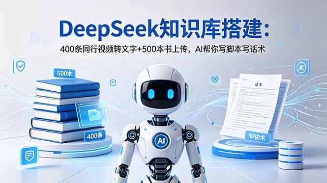 DeepSeek知识库搭建:400条同行视频转文字+500本书上传,AI帮你写脚本写话术-鹊桥梦网创