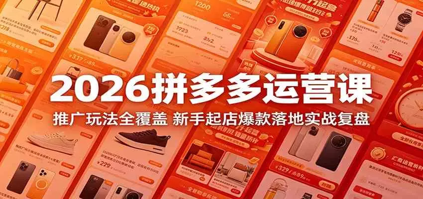 2026拼多多运营课：推广玩法全覆盖，新手起店爆款落地实战复盘-鹊桥梦网创