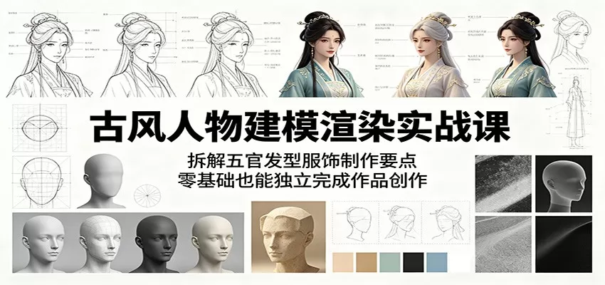 古风人物建模渲染实战课:拆解五官发型服饰制作要点,零基础也能独立完成作品创作-鹊桥梦网创