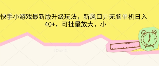 快手小游戏最新版升级玩法，新风口，无脑单机日入40+，可批量放大-鹊桥梦网创
