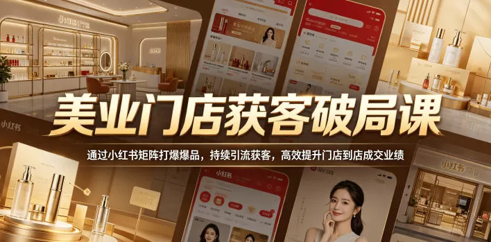 美业门店获客破局课，通过小红书矩阵打爆爆品，持续引流获客，高效提升门店到店成交业绩-鹊桥梦网创