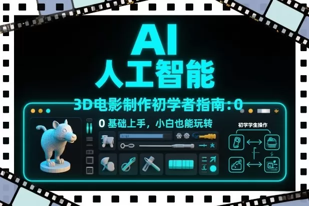 AI人工智能3D电影制作初学者指南：0基础上手，小白也能玩转-鹊桥梦网创