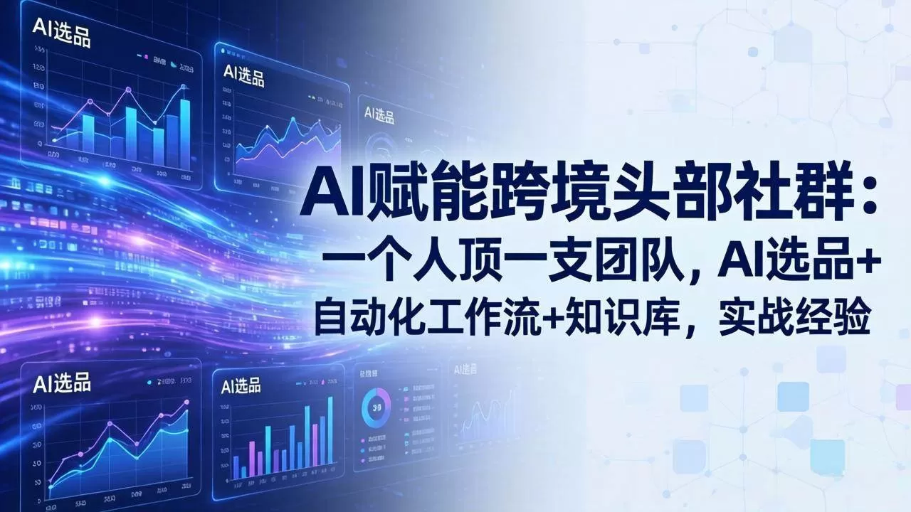 (17750期)AI赋能跨境头部社群:一个人顶一支团队,AI选品+自动化工作流+知识库,实战经验-更新3月-鹊桥梦网创