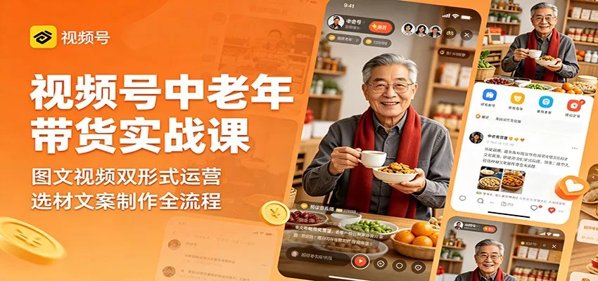 视频号中老年带货实战课：图文视频双形式运营，选材文案制作全流程-鹊桥梦网创