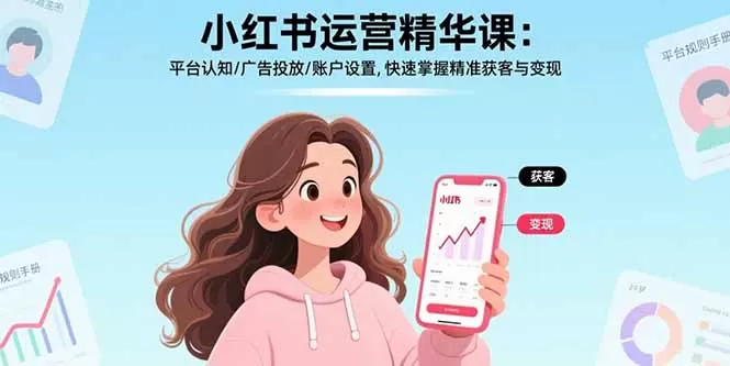 小红书运营精华课-更新：平台认知/广告投放/账户设置,快速掌握精准获客与变现-鹊桥梦网创