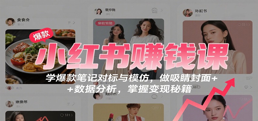 小红书赚钱课:学爆款笔记对标与模仿,做吸睛封面 + 数据分析,掌握变现秘籍-鹊桥梦网创