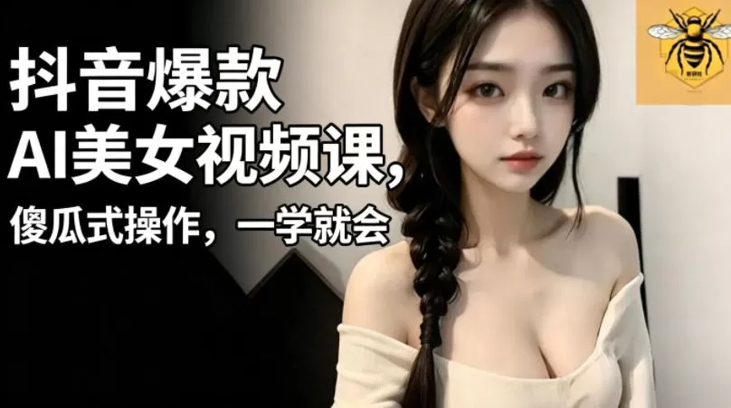 抖音爆款AI美女视频课，傻瓜式操作，一学就会，1个小就能上手-鹊桥梦网创