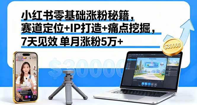 (16158期)小红书零基础涨粉秘籍,赛道定位+IP打造+痛点挖掘,7天见效 单月涨粉5万+-鹊桥梦网创