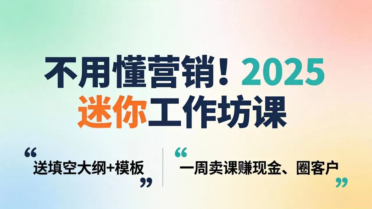 不用懂营销!2025 迷你工作坊课:送填空大纲 + 模板,一周卖课赚现金、圈客户-鹊桥梦网创
