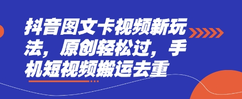 抖音图文卡视频新玩法，原创轻松过，手机短视频搬运去重-鹊桥梦网创