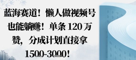 蓝海赛道，懒人做视频号也能躺挣，单条120W赞，分成计划直接拿1.5k，不用拍不用剪-鹊桥梦网创