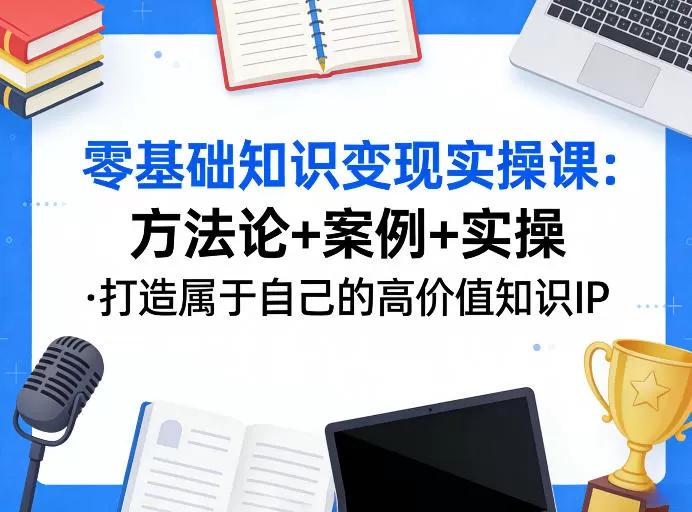 零基础知识变现实操课,方法论+案例+实操,打造属于自己的高价值知识IP-鹊桥梦网创