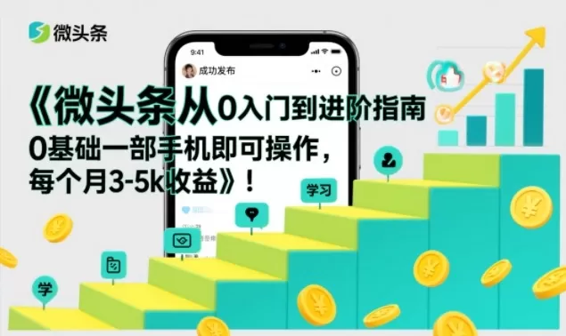 微头条从0入门到进阶指南，0基础一部手机即可操作，每个月3-5k收益-鹊桥梦网创